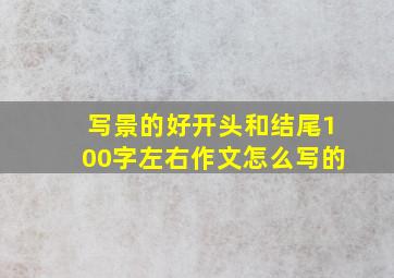 写景的好开头和结尾100字左右作文怎么写的