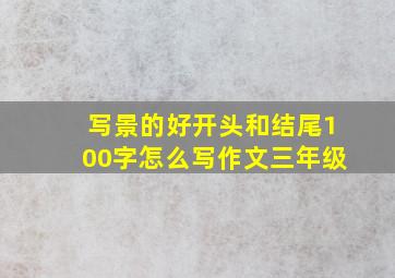 写景的好开头和结尾100字怎么写作文三年级