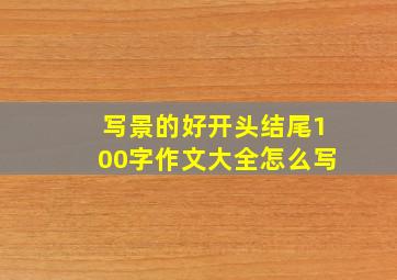 写景的好开头结尾100字作文大全怎么写