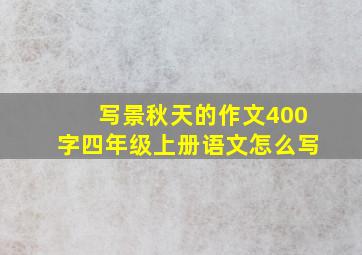 写景秋天的作文400字四年级上册语文怎么写