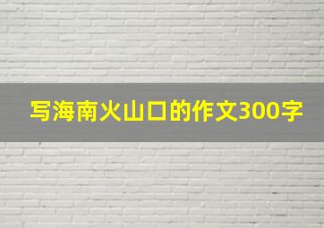 写海南火山口的作文300字