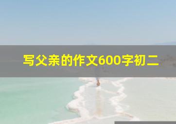 写父亲的作文600字初二