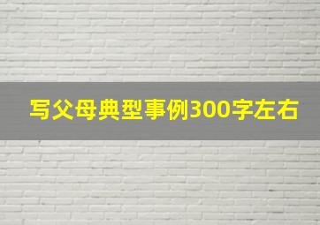 写父母典型事例300字左右