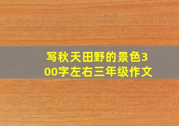 写秋天田野的景色300字左右三年级作文