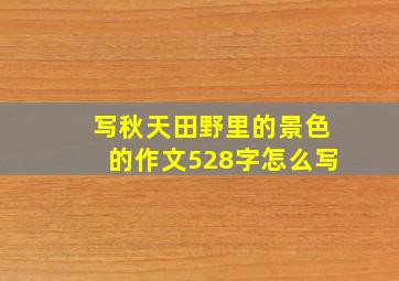 写秋天田野里的景色的作文528字怎么写