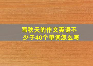 写秋天的作文英语不少于40个单词怎么写