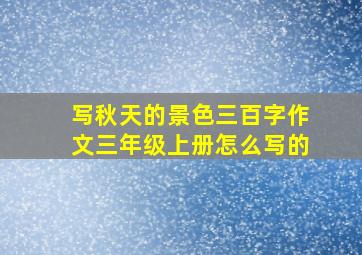 写秋天的景色三百字作文三年级上册怎么写的