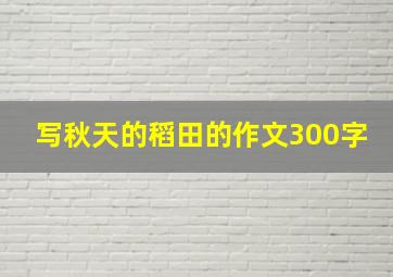 写秋天的稻田的作文300字