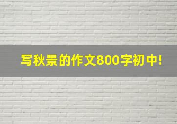 写秋景的作文800字初中!