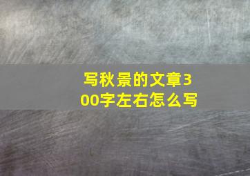 写秋景的文章300字左右怎么写