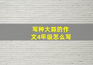 写种大蒜的作文4年级怎么写