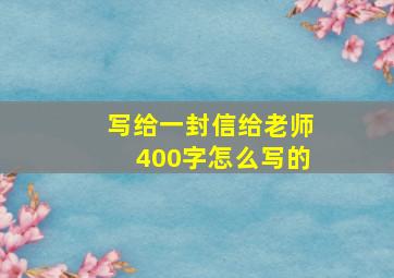 写给一封信给老师400字怎么写的