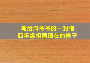 写给周爷爷的一封信四年级祖国现在的样子