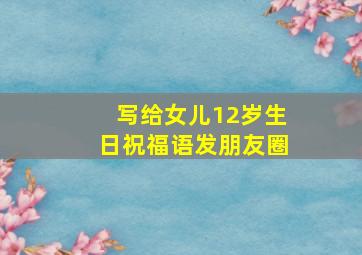 写给女儿12岁生日祝福语发朋友圈