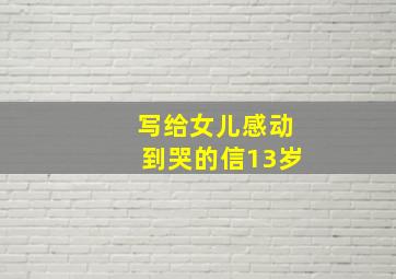 写给女儿感动到哭的信13岁