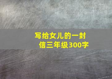 写给女儿的一封信三年级300字