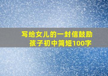 写给女儿的一封信鼓励孩子初中简短100字