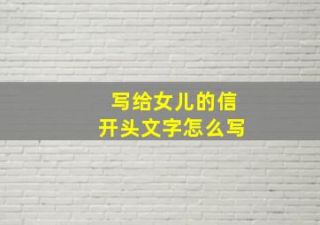 写给女儿的信开头文字怎么写