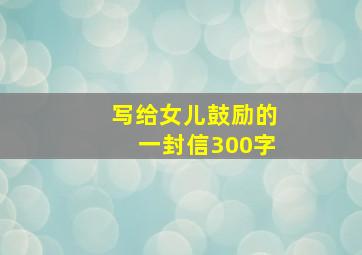 写给女儿鼓励的一封信300字