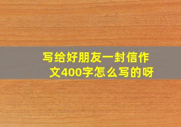 写给好朋友一封信作文400字怎么写的呀