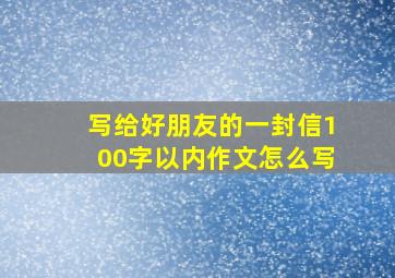 写给好朋友的一封信100字以内作文怎么写