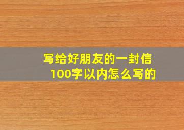 写给好朋友的一封信100字以内怎么写的