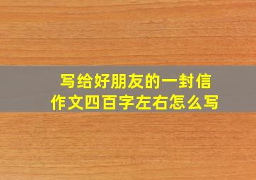 写给好朋友的一封信作文四百字左右怎么写