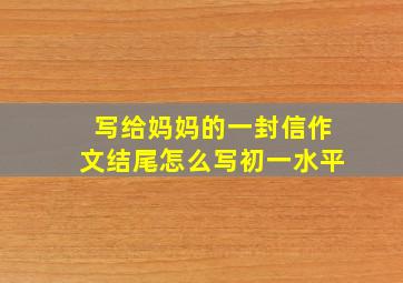 写给妈妈的一封信作文结尾怎么写初一水平