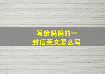 写给妈妈的一封信英文怎么写