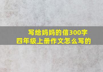 写给妈妈的信300字四年级上册作文怎么写的