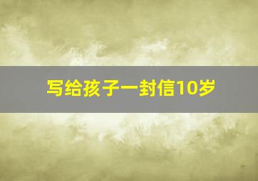 写给孩子一封信10岁