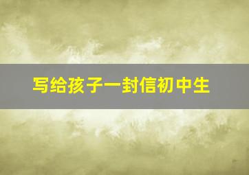 写给孩子一封信初中生