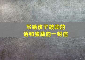 写给孩子鼓励的话和激励的一封信