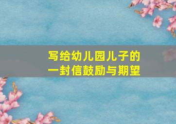 写给幼儿园儿子的一封信鼓励与期望