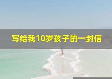 写给我10岁孩子的一封信