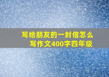 写给朋友的一封信怎么写作文400字四年级