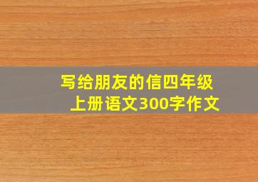 写给朋友的信四年级上册语文300字作文