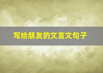 写给朋友的文言文句子