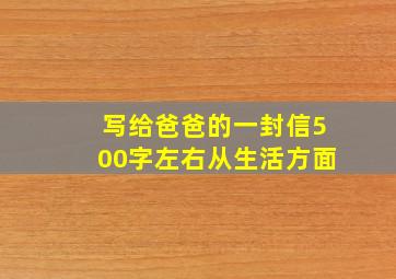 写给爸爸的一封信500字左右从生活方面