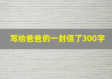 写给爸爸的一封信了300字