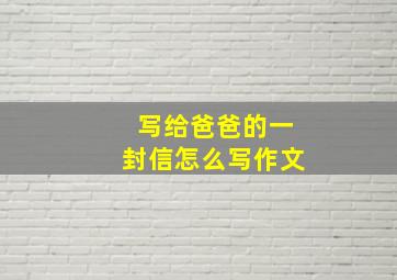 写给爸爸的一封信怎么写作文