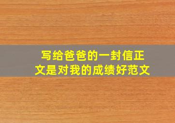 写给爸爸的一封信正文是对我的成绩好范文