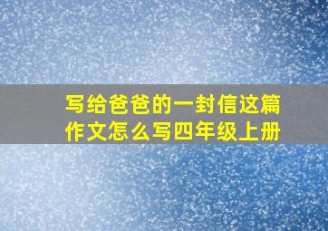 写给爸爸的一封信这篇作文怎么写四年级上册