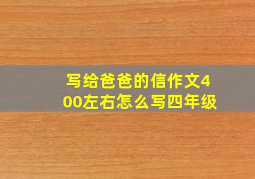 写给爸爸的信作文400左右怎么写四年级