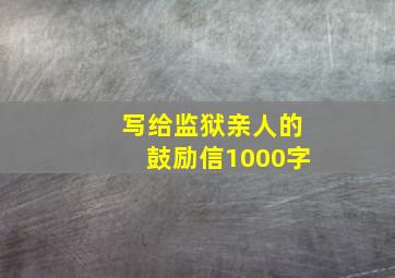 写给监狱亲人的鼓励信1000字