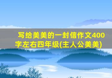 写给美美的一封信作文400字左右四年级(主人公美美)