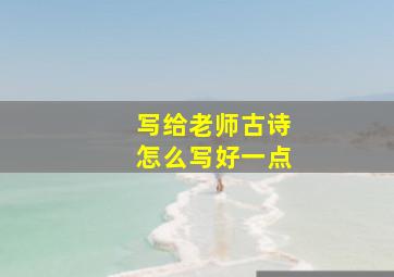 写给老师古诗怎么写好一点