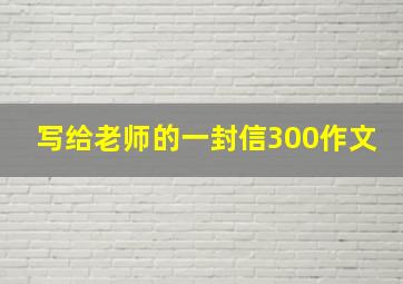 写给老师的一封信300作文