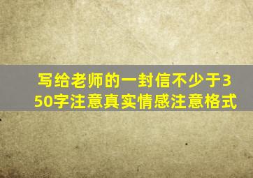 写给老师的一封信不少于350字注意真实情感注意格式