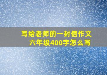 写给老师的一封信作文六年级400字怎么写